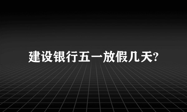 建设银行五一放假几天?