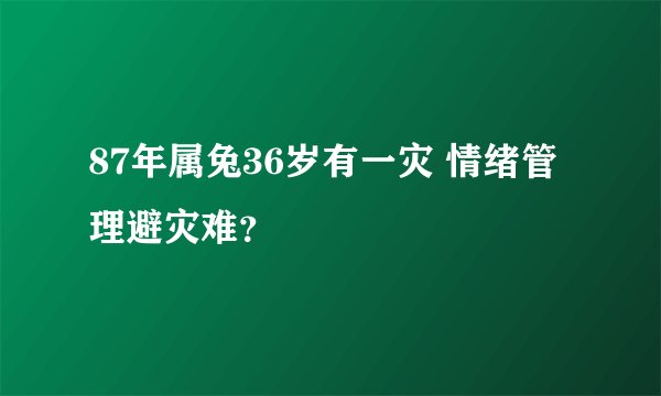87年属兔36岁有一灾 情绪管理避灾难？