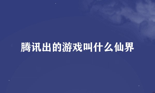腾讯出的游戏叫什么仙界