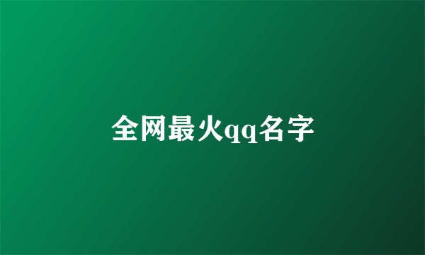 全网最火qq名字