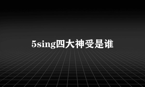 5sing四大神受是谁