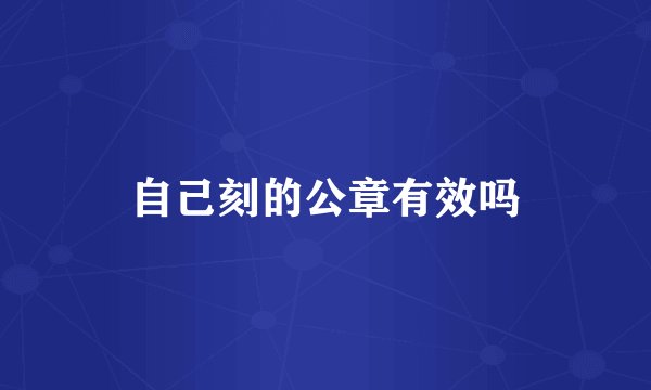 自己刻的公章有效吗