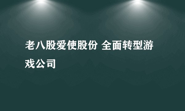 老八股爱使股份 全面转型游戏公司