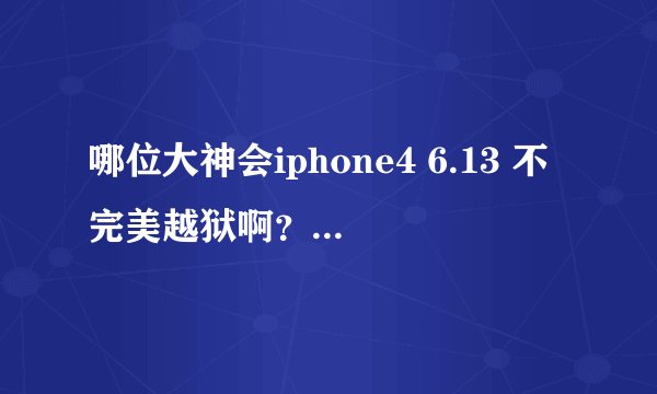 哪位大神会iphone4 6.13 不完美越狱啊？ 我越狱卡在这一步就没反应了求大神指点。。