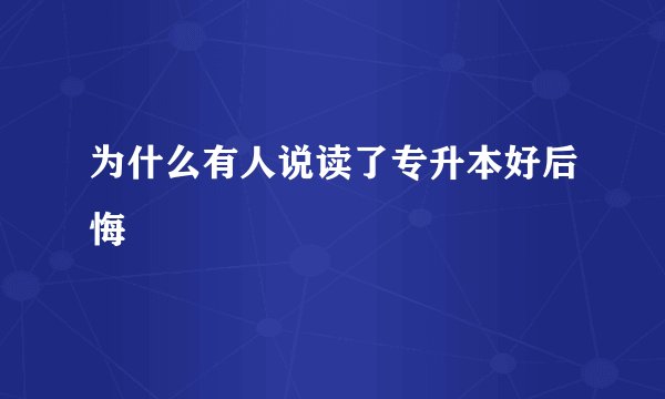 为什么有人说读了专升本好后悔