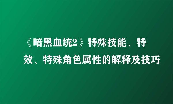 《暗黑血统2》特殊技能、特效、特殊角色属性的解释及技巧