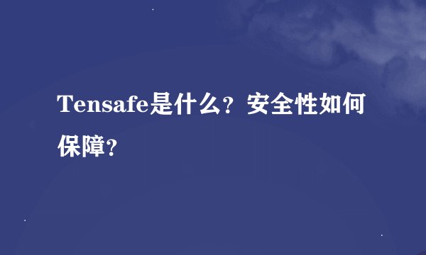 Tensafe是什么？安全性如何保障？