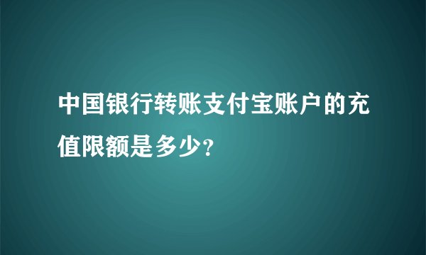 中国银行转账支付宝账户的充值限额是多少？