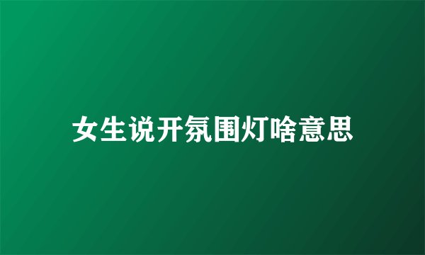女生说开氛围灯啥意思