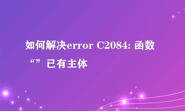 如何解决error C2084: 函数“”已有主体