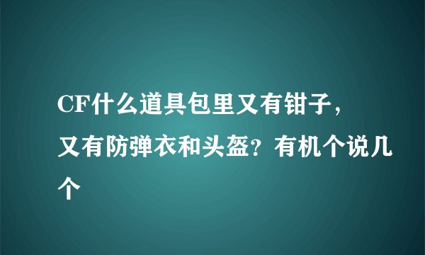 CF什么道具包里又有钳子，又有防弹衣和头盔？有机个说几个