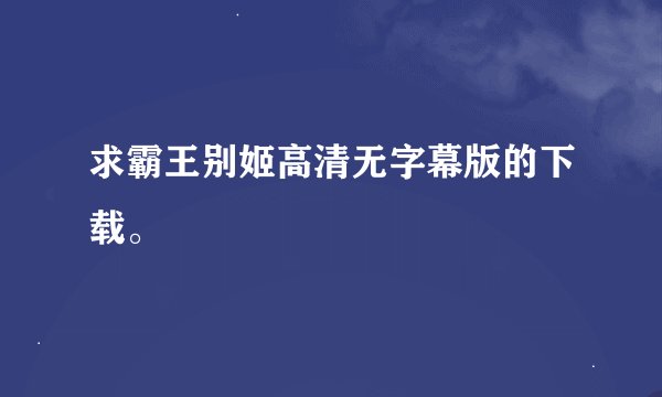 求霸王别姬高清无字幕版的下载。