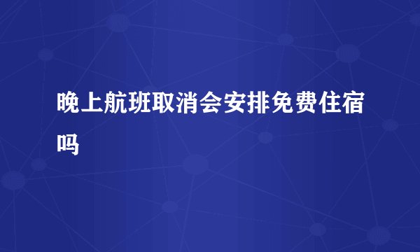 晚上航班取消会安排免费住宿吗