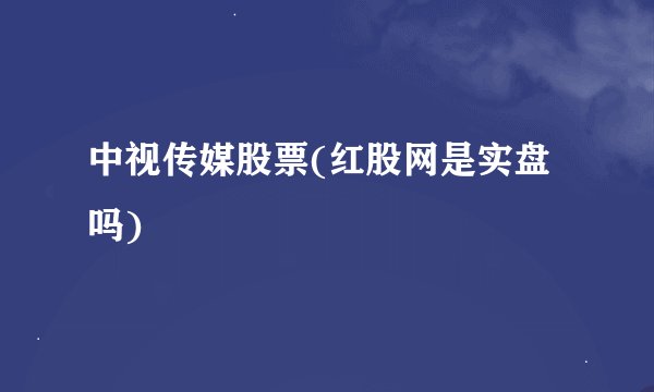 中视传媒股票(红股网是实盘吗)