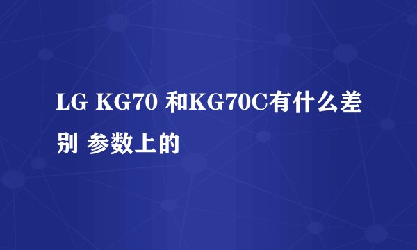 LG KG70 和KG70C有什么差别 参数上的