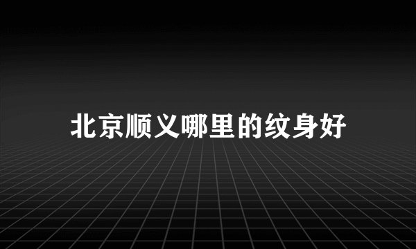北京顺义哪里的纹身好