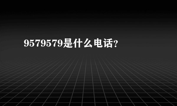 9579579是什么电话?