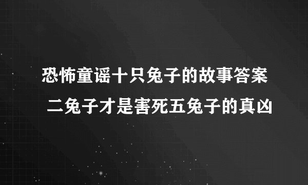 恐怖童谣十只兔子的故事答案 二兔子才是害死五兔子的真凶