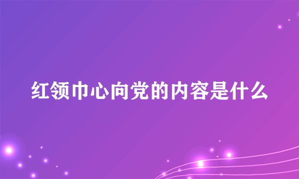 红领巾心向党的内容是什么