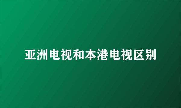 亚洲电视和本港电视区别