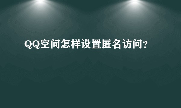 QQ空间怎样设置匿名访问？