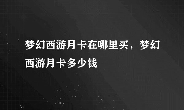 梦幻西游月卡在哪里买，梦幻西游月卡多少钱