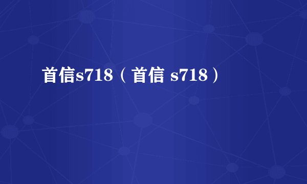 首信s718（首信 s718）