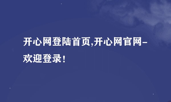 开心网登陆首页,开心网官网-欢迎登录！