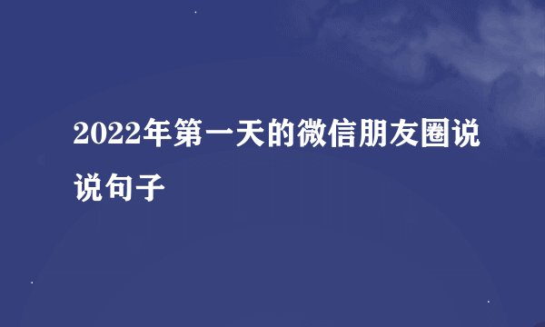 2022年第一天的微信朋友圈说说句子