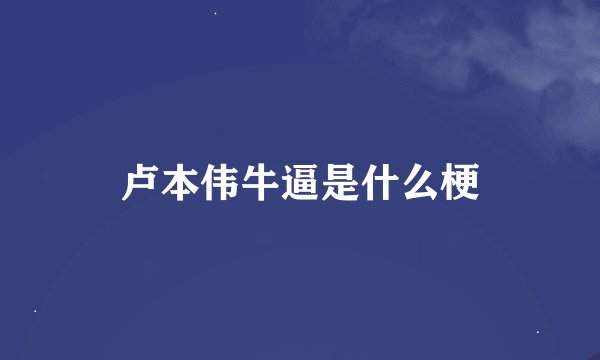 卢本伟牛逼是什么梗