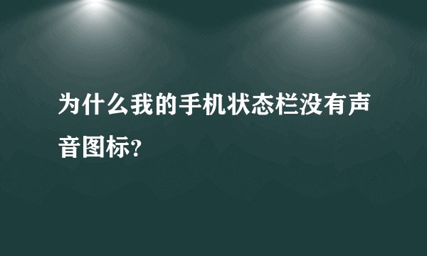 为什么我的手机状态栏没有声音图标?