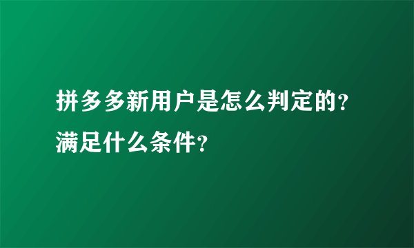 拼多多新用户是怎么判定的？满足什么条件？