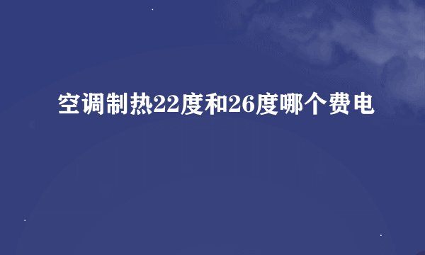 空调制热22度和26度哪个费电