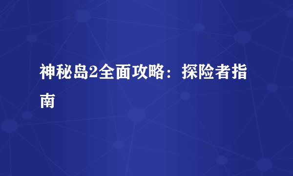 神秘岛2全面攻略：探险者指南