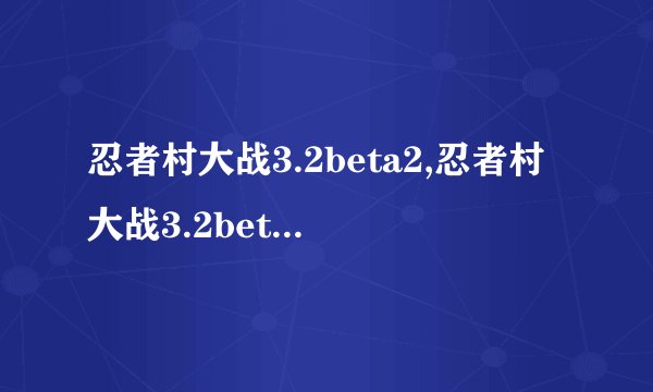 忍者村大战3.2beta2,忍者村大战3.2beta2-新版上线