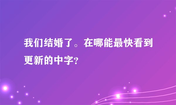 我们结婚了。在哪能最快看到更新的中字？