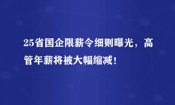 25省国企限薪令细则曝光，高管年薪将被大幅缩减！