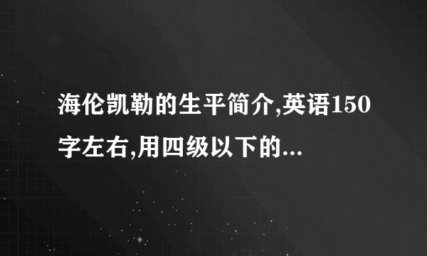 海伦凯勒的生平简介,英语150字左右,用四级以下的语言,谢谢。