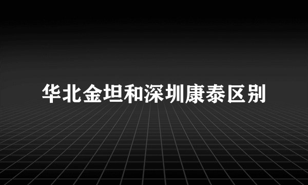 华北金坦和深圳康泰区别