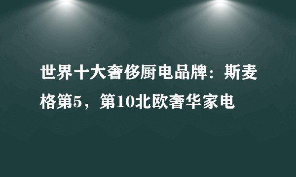 世界十大奢侈厨电品牌：斯麦格第5，第10北欧奢华家电