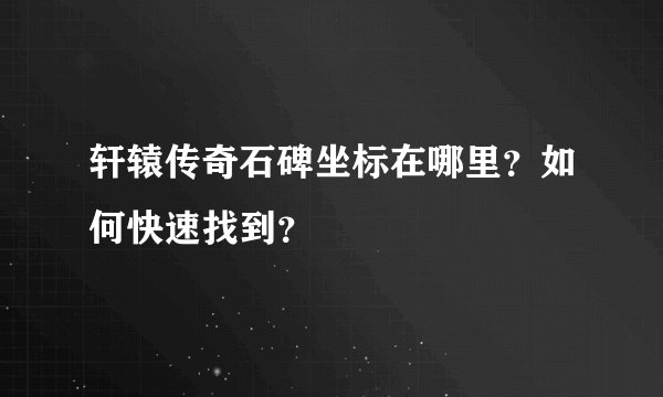 轩辕传奇石碑坐标在哪里？如何快速找到？