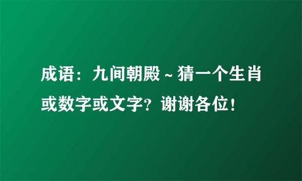 成语:九间朝殿~猜一个生肖或数字或文字?谢谢各位!