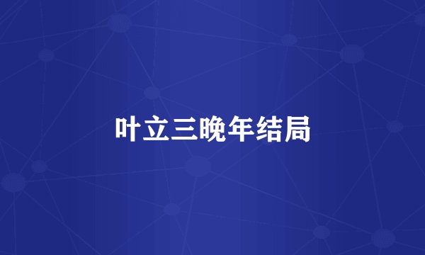 叶立三晚年结局