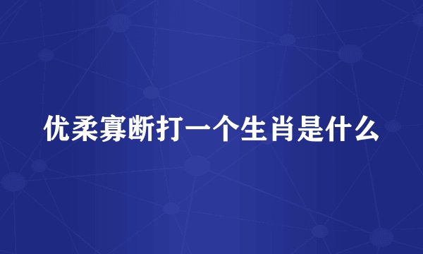 优柔寡断打一个生肖是什么