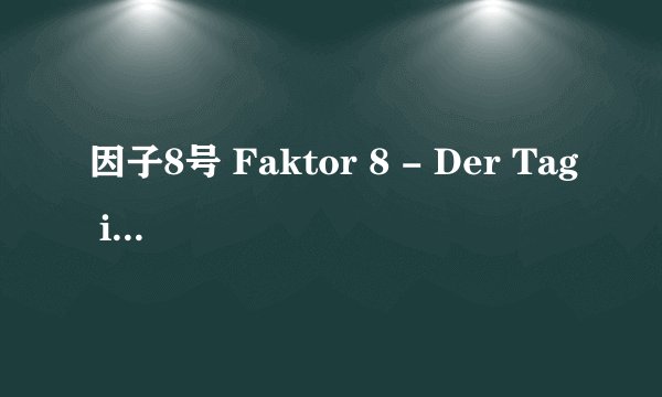 因子8号 Faktor 8 - Der Tag ist gekommen剧情介绍