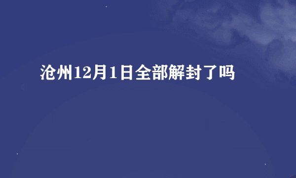 沧州12月1日全部解封了吗
