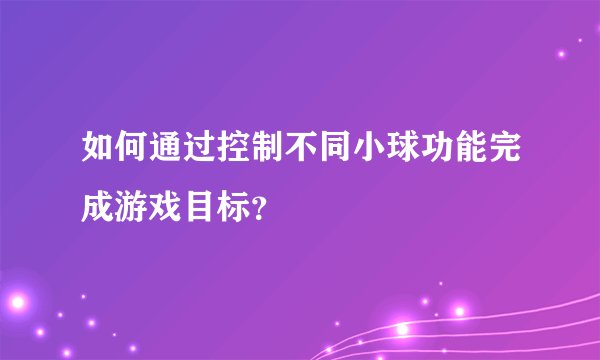 如何通过控制不同小球功能完成游戏目标?