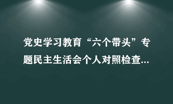 党史学习教育“六个带头”专题民主生活会个人对照检查剖析材料