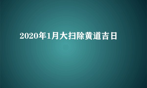 2020年1月大扫除黄道吉日