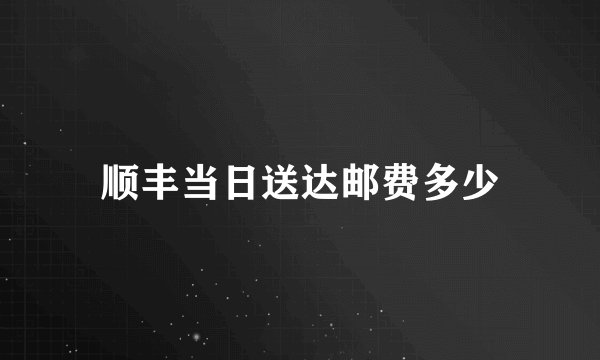 顺丰当日送达邮费多少